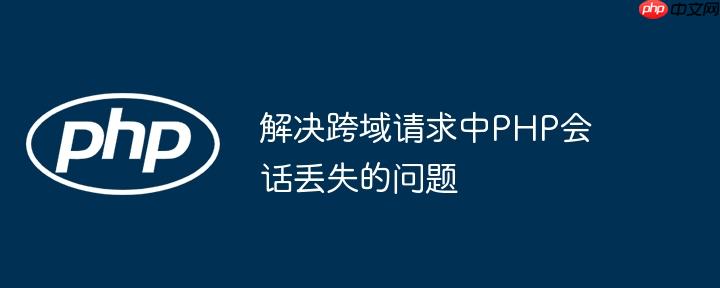 解决跨域请求中PHP会话丢失的问题-小浪学习网