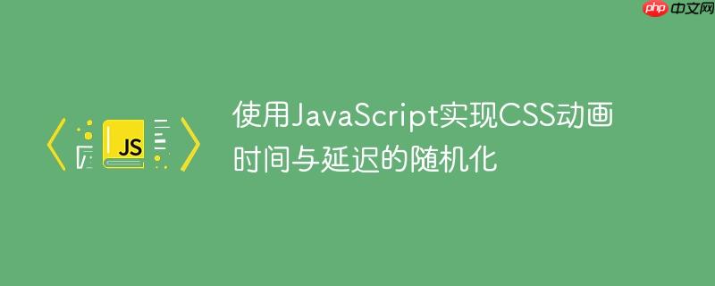 使用JavaScript实现CSS动画时间与延迟的随机化