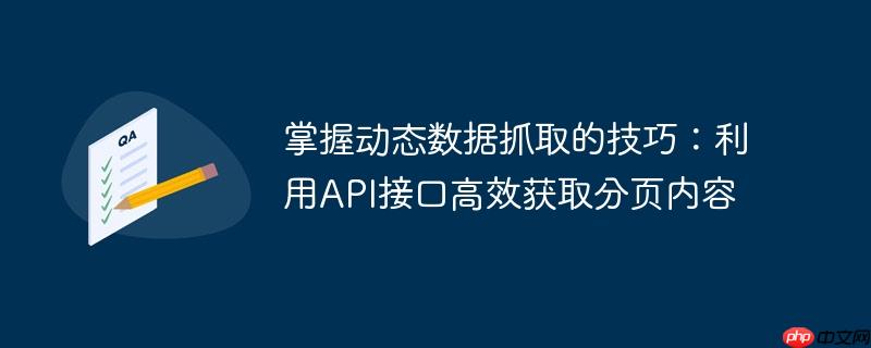 掌握动态数据抓取的技巧：利用API接口高效获取分页内容-小浪学习网