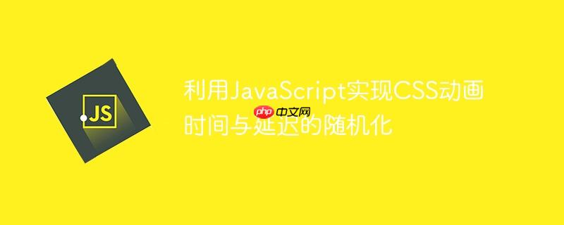 利用JavaScript实现CSS动画时间与延迟的随机化
