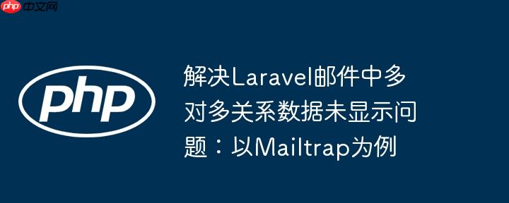 解决Laravel邮件中多对多关系数据未显示问题:以Mailtrap为例