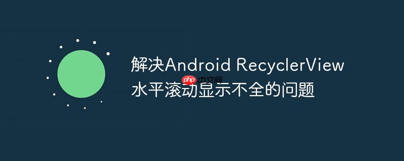 解决Android RecyclerView水平滚动显示不全的问题-小浪学习网