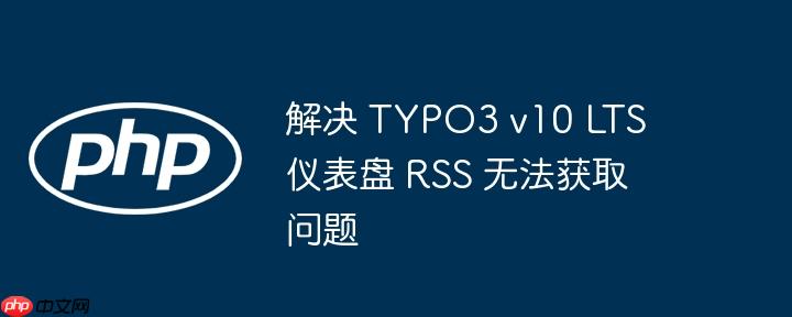 解决 TYPO3 v10 LTS 仪表盘 RSS 无法获取问题-小浪学习网
