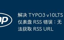 解决 TYPO3 v10LTS 仪表盘 RSS 错误：无法获取 RSS URL