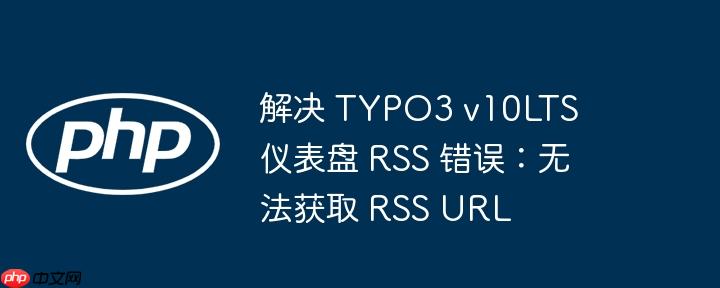 解决 TYPO3 v10LTS 仪表盘 RSS 错误：无法获取 RSS URL-小浪学习网