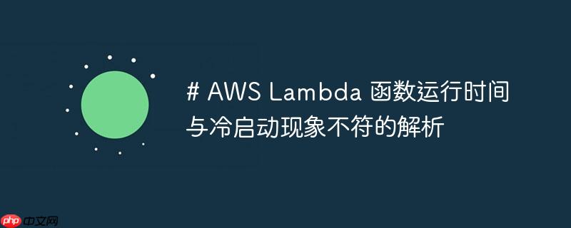 # AWS Lambda 函数运行时间与冷启动现象不符的解析

