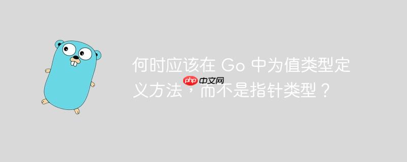 何时应该在 go 中为值类型定义方法，而不是指针类型？