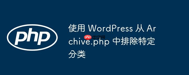 使用 wordpress 从 archive.php 中排除特定分类