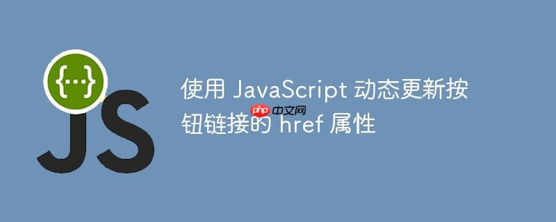使用 JavaScript 动态更新按钮链接的 href 属性
