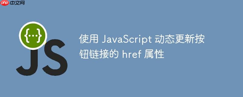 使用 javascript 动态更新按钮链接的 href 属性