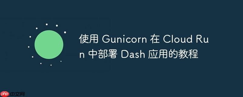 使用 gunicorn 在 cloud run 中部署 dash 应用的教程