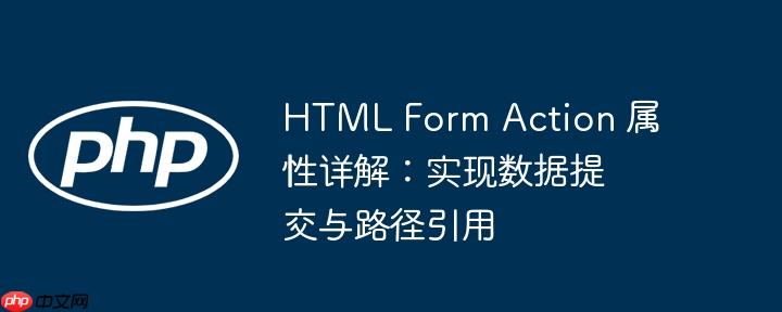 html form action 属性详解:实现数据提交与路径引用