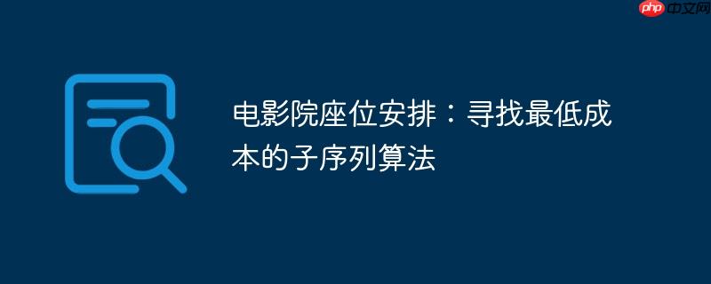 电影院座位安排：寻找最低成本的子序列算法-小浪学习网