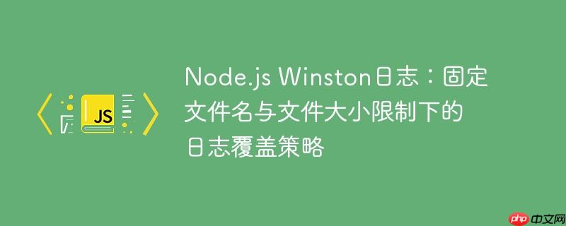 Node.js Winston日志：固定文件名与文件大小限制下的日志覆盖策略