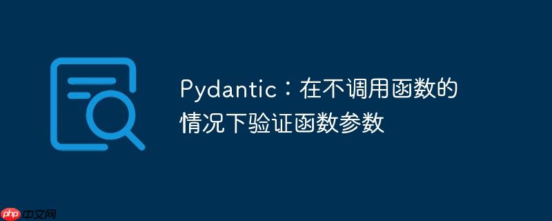 Pydantic：在不调用函数的情况下验证函数参数-小浪学习网
