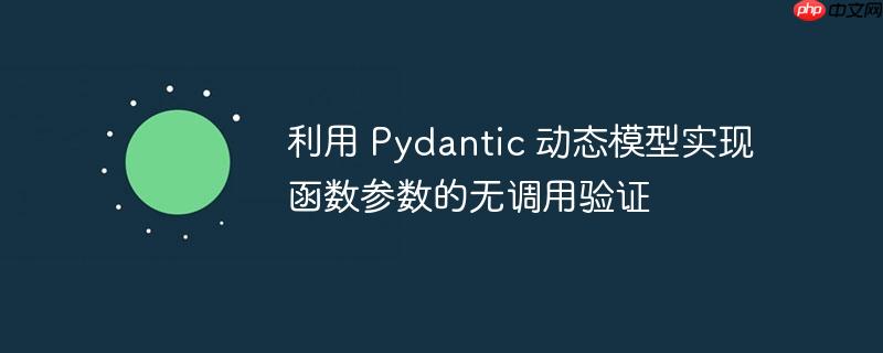 利用 pydantic 动态模型实现函数参数的无调用验证