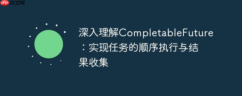 深入理解completablefuture：实现任务的顺序执行与结果收集