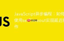 JavaScript异步编程：如何使用setTimeout实现延迟操作