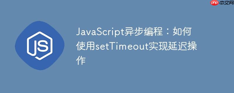javascript异步编程：如何使用settimeout实现延迟操作