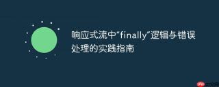 响应式流中“finally”逻辑与错误处理的实践指南