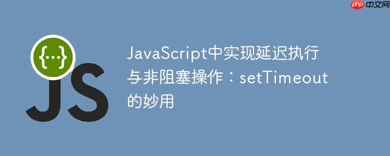 javascript中实现延迟执行与非阻塞操作：settimeout的妙用