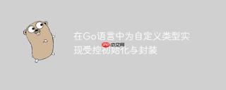 在Go语言中为自定义类型实现受控初始化与封装