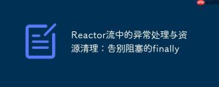 reactor流中的异常处理与资源清理：告别阻塞的finally