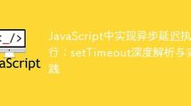 JavaScript中实现异步延迟执行：setTimeout深度解析与实践