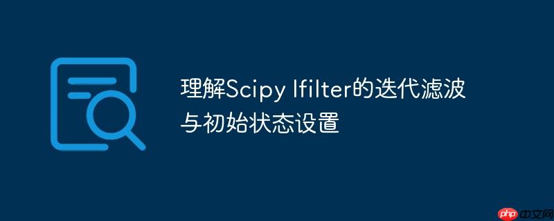理解Scipy lfilter的迭代滤波与初始状态设置
