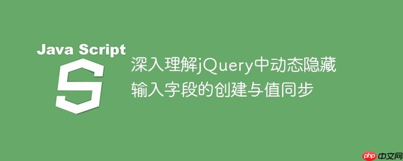 深入理解jquery中动态隐藏输入字段的创建与值同步