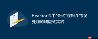 Reactor流中“最终”逻辑与错误处理的响应式实践