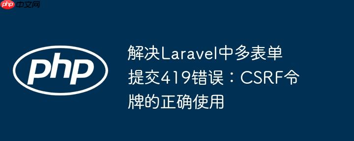 解决Laravel中多表单提交419错误：CSRF令牌的正确使用
