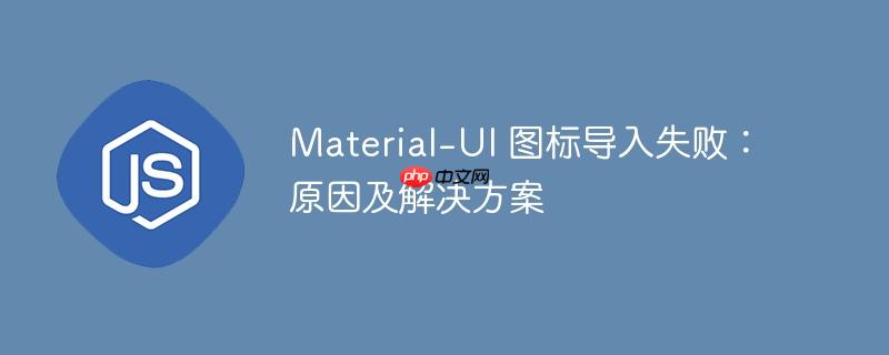 material-ui 图标导入失败：原因及解决方案