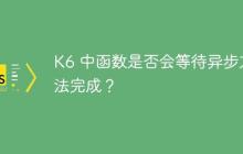 K6 中函数是否会等待异步方法完成？