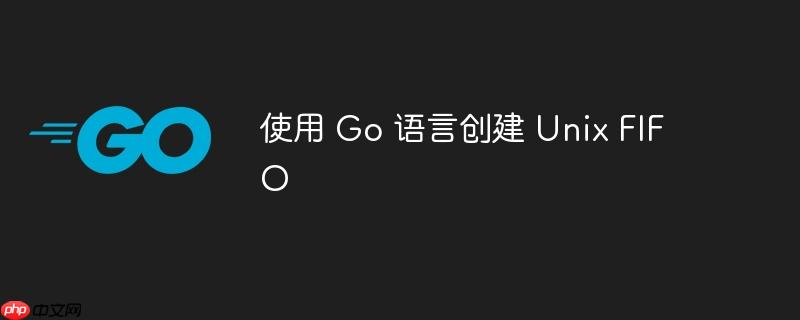 使用 go 语言创建 unix fifo