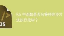 K6 中函數(shù)是否會(huì)等待異步方法執(zhí)行完畢？