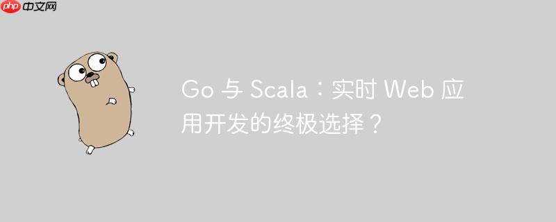 go 与 scala:实时 web 应用开发的终极选择?