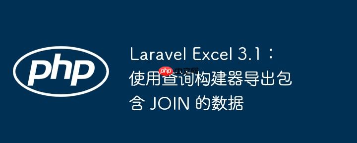 Laravel Excel 3.1：使用查询构建器导出包含 JOIN 的数据
