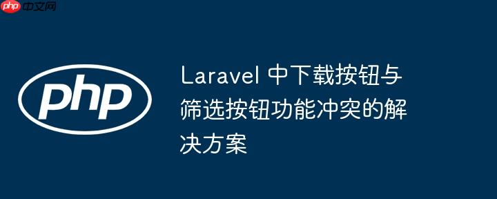 Laravel 中下载按钮与筛选按钮功能冲突的解决方案-小浪学习网