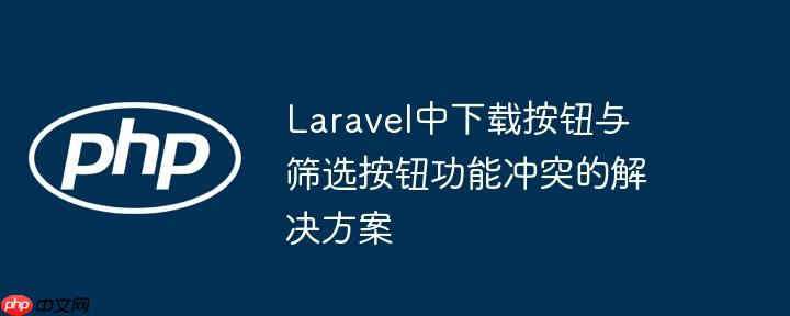 Laravel中下载按钮与筛选按钮功能冲突的解决方案-小浪学习网