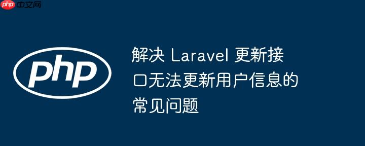 解决 laravel 更新接口无法更新用户信息的常见问题