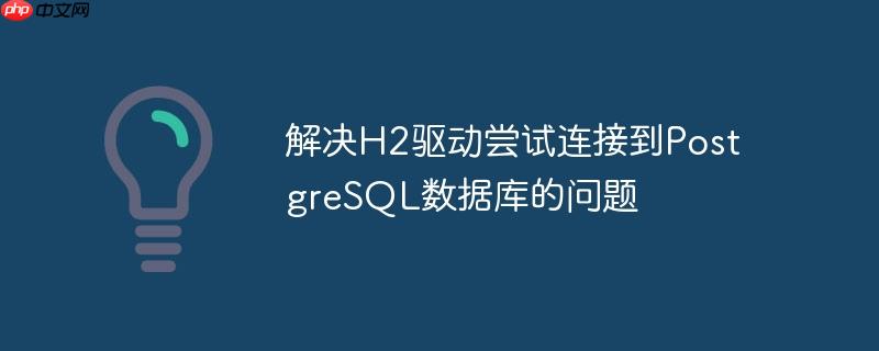 解决H2驱动尝试连接到PostgreSQL数据库的问题