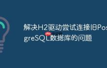 解决H2驱动尝试连接旧PostgreSQL数据库的问题