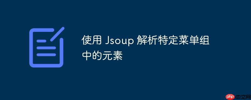 使用 Jsoup 解析特定菜单组中的元素-小浪学习网