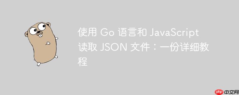 使用 go 语言和 javascript 读取 json 文件：一份详细教程