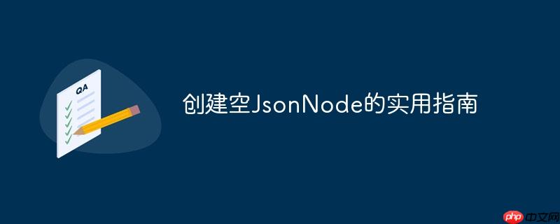 创建空jsonnode的实用指南
