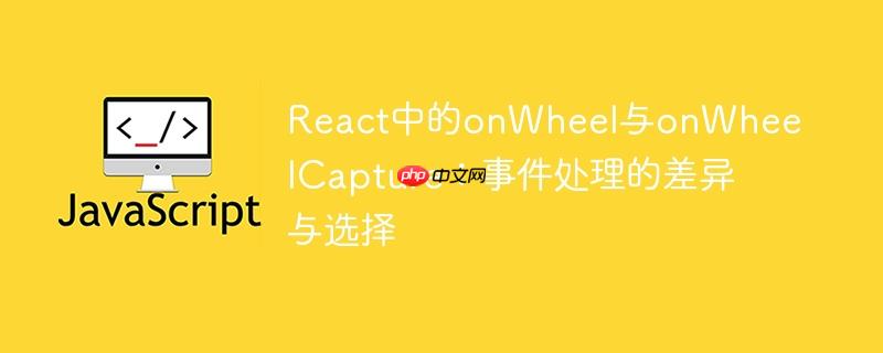 React中的onWheel与onWheelCapture：事件处理的差异与选择