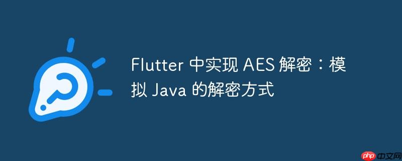 flutter 中实现 aes 解密：模拟 java 的解密方式