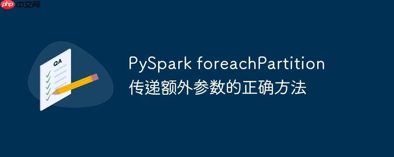 PySpark foreachPartition 传递额外参数的正确方法-小浪学习网
