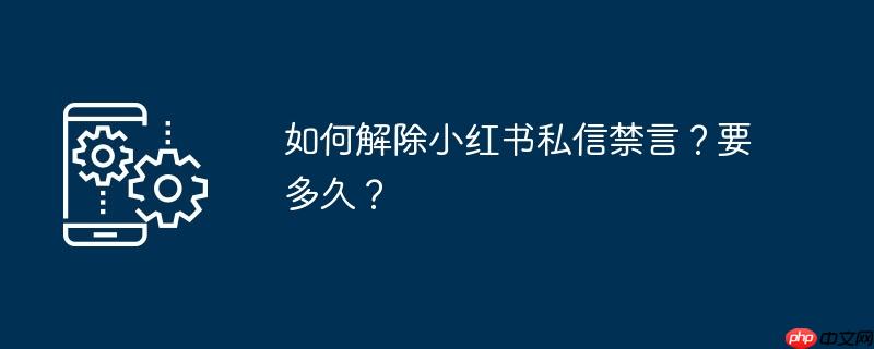 如何解除小红书私信禁言？要多久？